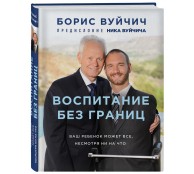 Воспитание без границ. Ваш ребенок может все, несмотря ни на что