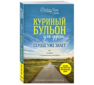 Куриный бульон для души. Сердце уже знает. 101 история о правильных решениях