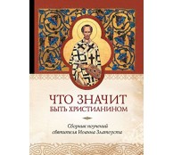 Что значит быть христианином. Сборник поучений святителя Иоанна Златоуста