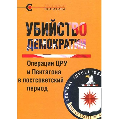 Убийство демократии. Операции ЦРУ и Пентагона в постсоветский период