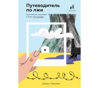 Путеводитель по лжи. Критическое мышление в эпоху постправды 