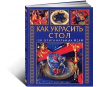 Как украсить стол. 100 оригинальных идей