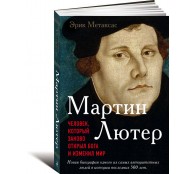 Мартин Лютер. Человек, который заново открыл Бога и изменил мир